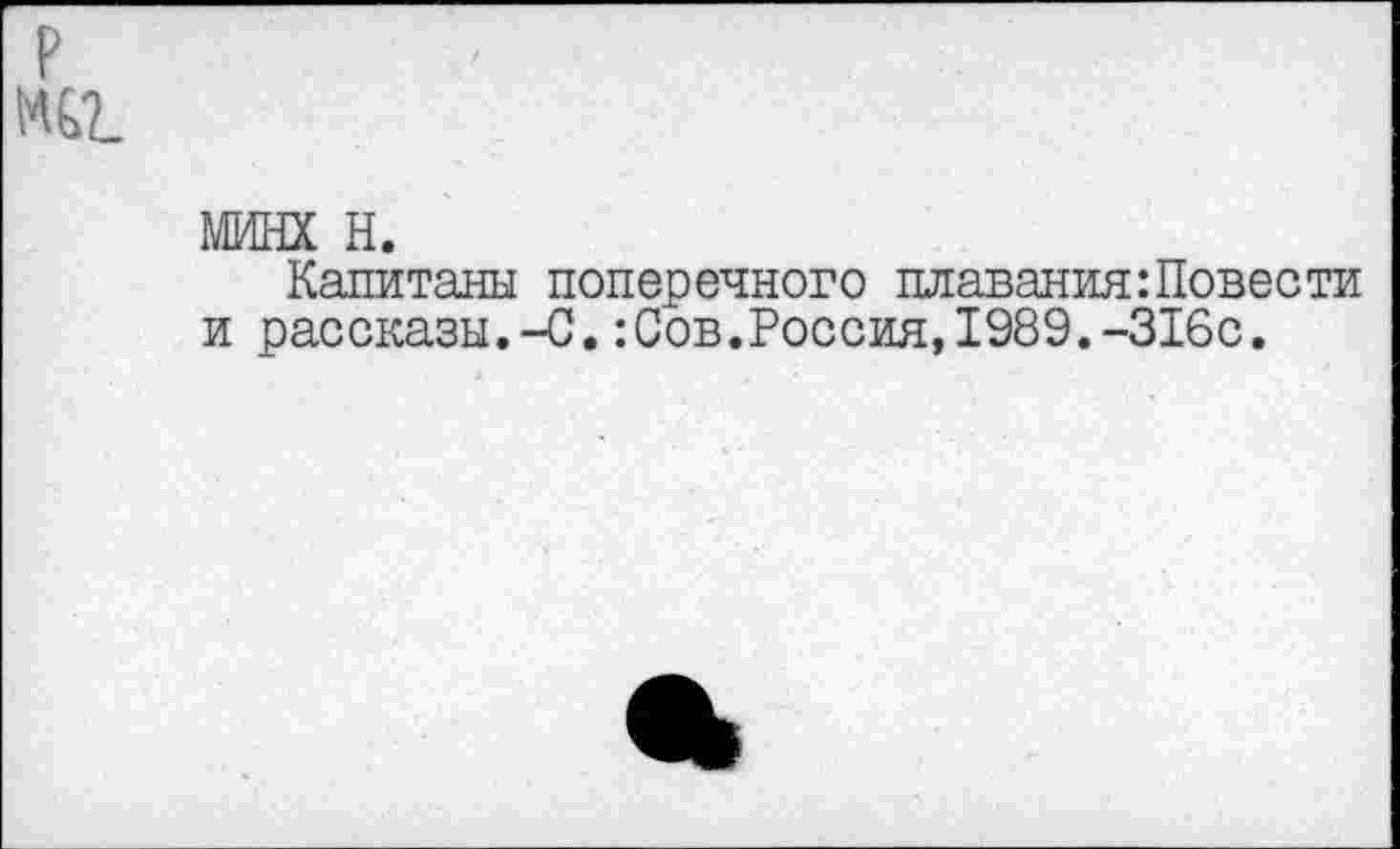 ﻿минх н.
Капитаны поперечного плавания:Повести и рассказы.-С.:Сов.Россия,1989.-316с.